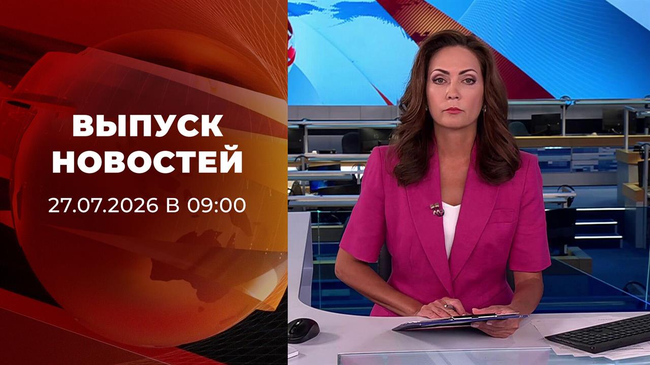 Выпуск передачи «Новости в 9:00» от 27 июля 2026