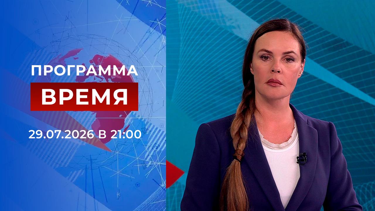 Выпуск передачи «Время в 21:00» от 29 июля 2026