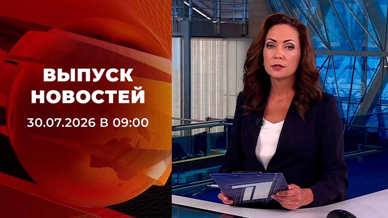 Выпуск передачи «Новости в 9:00» от 30 июля 2026
