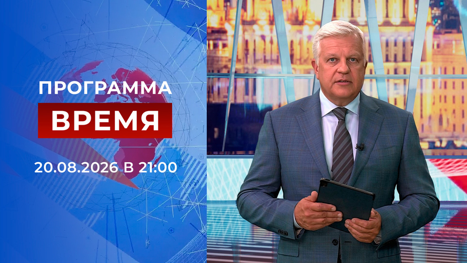 Выпуск передачи «Время в 21:00» от 20 августа 2026