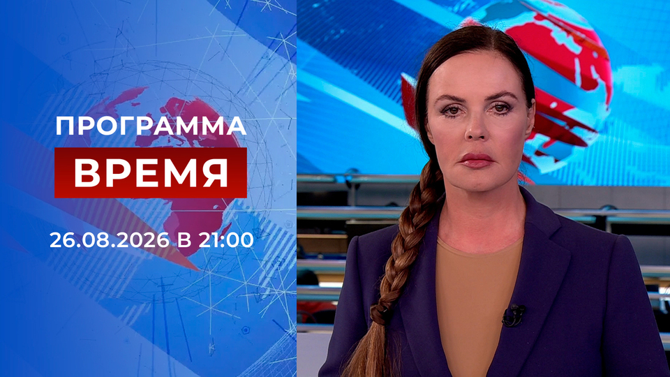 Выпуск передачи «Время в 21:00» от 26 августа 2026